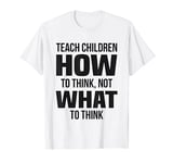 Teach Children HOW To Think Not WHAT To Think Free Speech T-Shirt