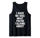 I Have No Idea What You're Talking About -Funny Saying Humor Tank Top