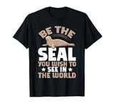 Be the Seal You Wish to See in the World Seal T-Shirt