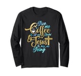 Christian Give Me Coffee To Get Started Jesus Keep Me Going Long Sleeve T-Shirt