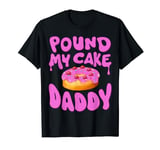 Pound My Cake Daddy Funny Humor Quotes Cake Lover Gifts T-Shirt