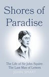 Shores of Paradise  The life of Sir John Squire, the Last Man of Letters