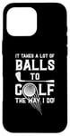 iPhone 16 Pro Max It Takes A Lot Of Balls To Golf The Way I Do! Case