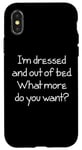 Coque pour iPhone X/XS I'm Dressed & Out Of Bed, What More Do You Want? - Drôle