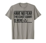 Have No Fear The Coast Guard Is Here - Coast Guard T-Shirt