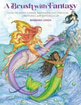 A Brush with Fantasy  How to Paint Fairies, Mermaids and Magical Creatures with Watercolor