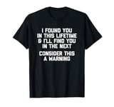 I Found You In This Lifetime (Consider This A Warning...) T-Shirt