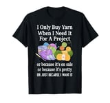 I Only Buy Yarn When I Need It For A Project Knitting Funny T-Shirt