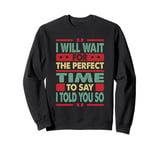 I Will Wait For The Perfect Time To Say I Told You So Sweatshirt