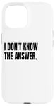 iPhone 15 I DON'T KNOW THE ANSWER Funny White Lie Joke Party Costume Case