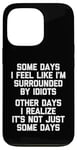 iPhone 13 Pro Some Days I Feel Like I'm Surrounded By Idiots -Funny Saying Case