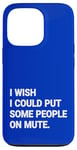 iPhone 13 Pro I Wish I Could Put Some People On Mute Funny Case