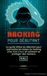 HACKING POUR DÉBUTANT: le guide ultime du débutant pour apprendre les bases du hacking avec Kali Linux et comment se protéger des hackers