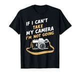 If I can't take my Camera I'm not going -Photographer Camera T-Shirt