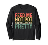 Feed Me Hot Pot And Tell Me I'm Pretty - Funny Hot Pot Long Sleeve T-Shirt