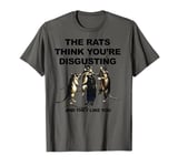 The Rats Think You’re Disgusting And They Like You T-Shirt