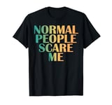 Funny Sarcastic Normal People Scare Me Teenagers Hilarious T-Shirt