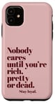 iPhone 11 Nobody Cares Until You're Rich Pretty or Dead Case