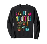 I'll Be In My Office Garden Lover Gardening Sweatshirt