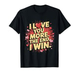 I Love You More - Funny Girlfriend Boyfriend Wife Husband T-Shirt