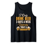 I Only Drink Beer 3 Days A Week Yesterday Today And Tomorrow Tank Top