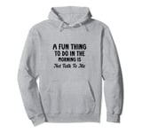 A Fun Thing To Do In The Morning Is Not Talk To Me Sarcastic Pullover Hoodie