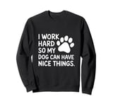 Funny I Work Hard So My Dog Can Have Nice Things Sweatshirt