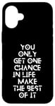 Coque pour iPhone 16 Plus You only get one chance in life, make the best of it