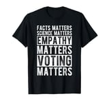 FACTS MATTERS SCIENCE MATTERS EMPATHY MATTERS VOTING MATTERS T-Shirt