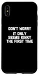 Coque pour iPhone XS Max Don't Worry, It Only Seems Kinky The First Time - Sexe humoristique