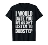 I Would Date You But You Don't Listen To Dubstep Distressed T-Shirt