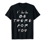 I'll be there for you women men youth T-Shirt