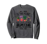 All I Need Is This Plant And That Other Plants Gardener Sweatshirt