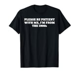 Please Be Patient With Me I'm From The 1900s T-Shirt