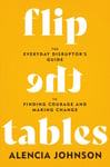 Flip the Tables  The Everyday Disruptor&#039;s Guide to Finding Courage and Making Change