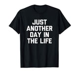 Just Another Day In The Life T-Shirt funny saying sarcastic T-Shirt