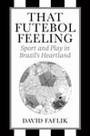 That Futebol Feeling  Sport and Play in Brazil&#039;s Heartland