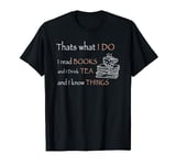 that's what i do i read books i drink tea and i know things T-Shirt