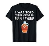 There would be Maple Syrup - Funny Maple Syrup Lover T-Shirt