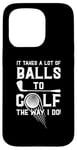 iPhone 15 Pro It Takes A Lot Of Balls To Golf The Way I Do! Case