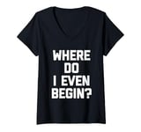 Womens Where Do I Even Begin? - Funny Saying Sarcastic Cool Novelty V-Neck T-Shirt