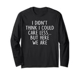 I Didn't Think I Could Care Less But Here We Are Long Sleeve T-Shirt