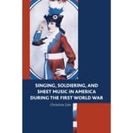 Singing, Soldiering, and Sheet Music in America during the First World War (inbunden, eng)