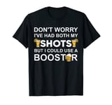 Don't Worry I've Had Both My Shots But I Could Use A Booster T-Shirt