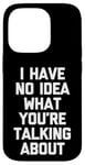 iPhone 14 Pro I Have No Idea What You're Talking About -Funny Saying Humor Case