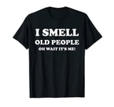 I Smell Old People Oh Wait It's Me - Funny Shirt T-Shirt