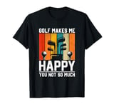 Golf Makes Me Happy You Not So Much T-Shirt