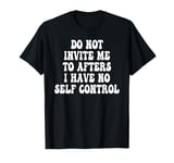 Do Not Invite Me To Afters I Have No Self Control T-Shirt