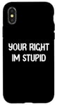 Coque pour iPhone X/XS Your Right Im Stupid Funny Dumb Guy Tees And Decor Presents