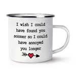 I Wish I Could Have Found You Sooner Annoy Longer Enamel Mug Cup Valentines Love